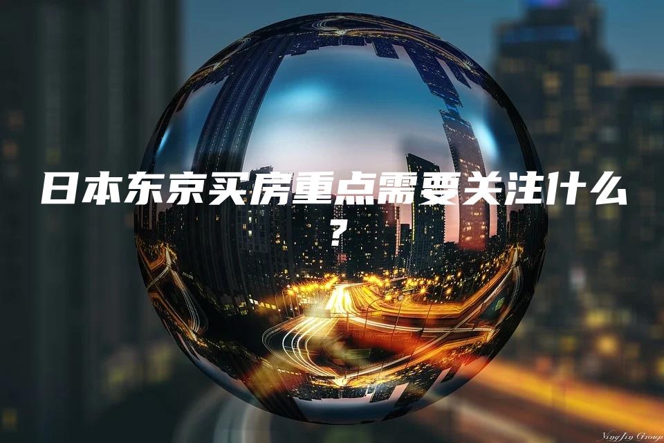 日本东京买房重点需要关注什么？