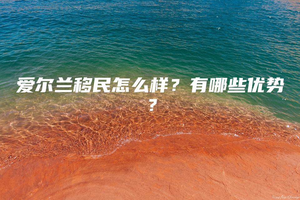 爱尔兰移民怎么样？有哪些优势？