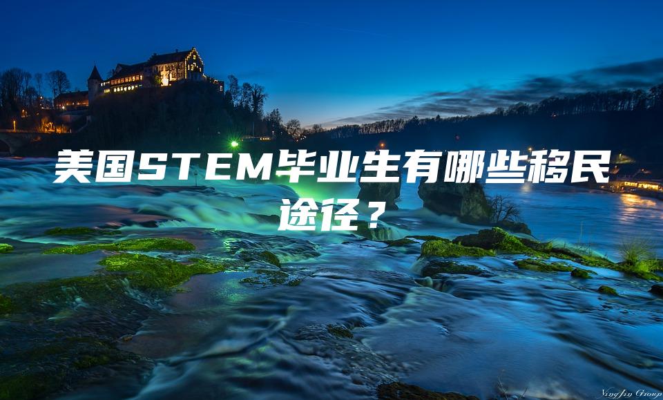 美国STEM毕业生有哪些移民途径？