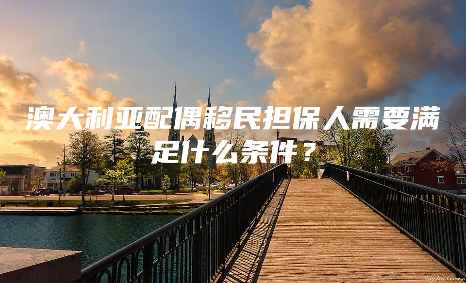 澳大利亚配偶移民担保人需要满足什么条件？