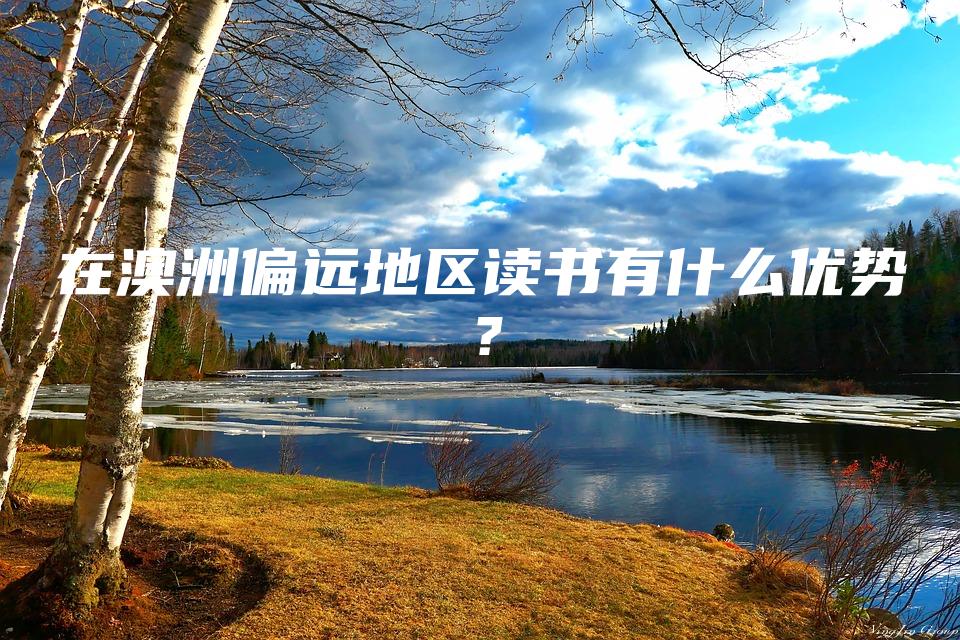 在澳洲偏远地区读书有什么优势？