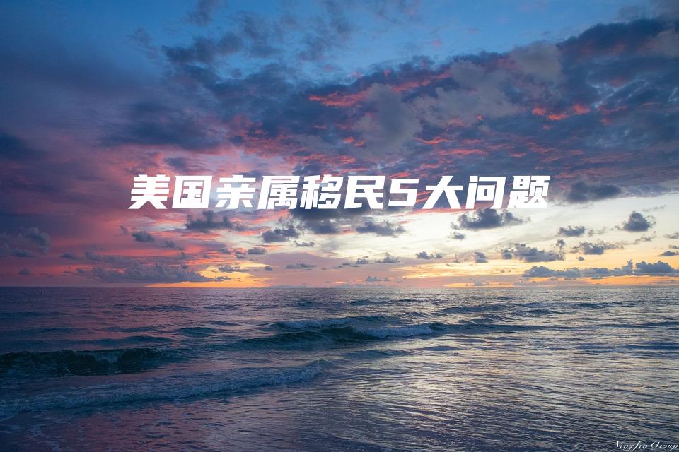 美国亲属移民5大问题
