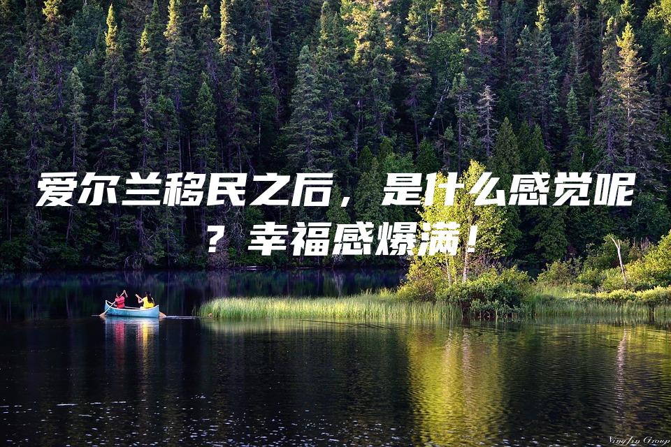 爱尔兰移民之后，是什么感觉呢？幸福感爆满！