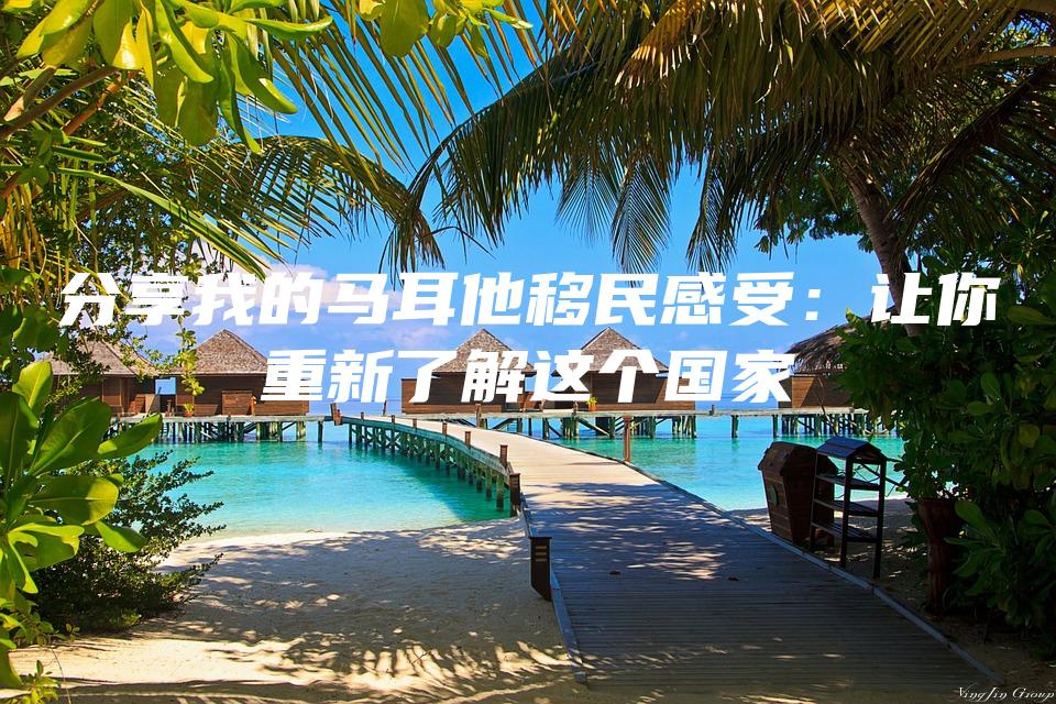 分享我的马耳他移民感受：让你重新了解这个国家