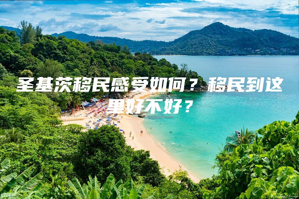 圣基茨移民感受如何？移民到这里好不好？