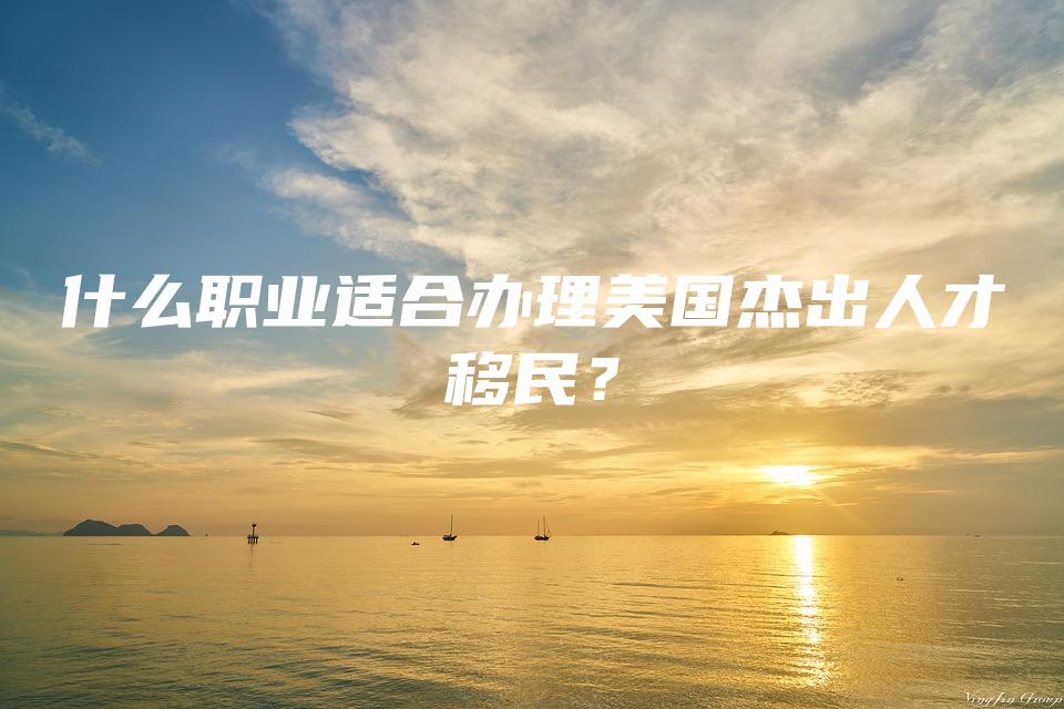 什么职业适合办理美国杰出人才移民？