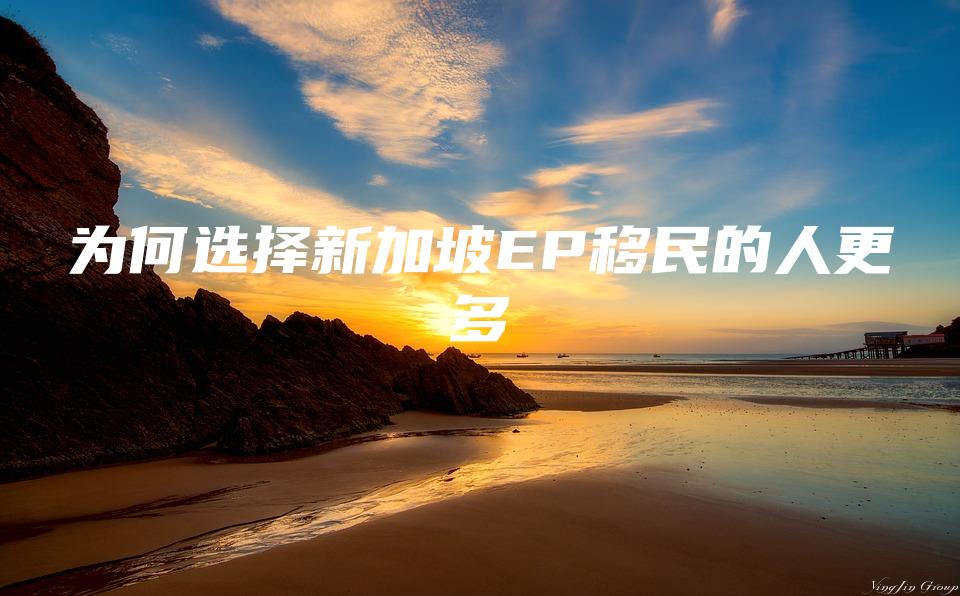 为何选择新加坡EP移民的人更多