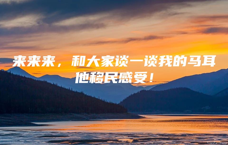 来来来，和大家谈一谈我的马耳他移民感受！