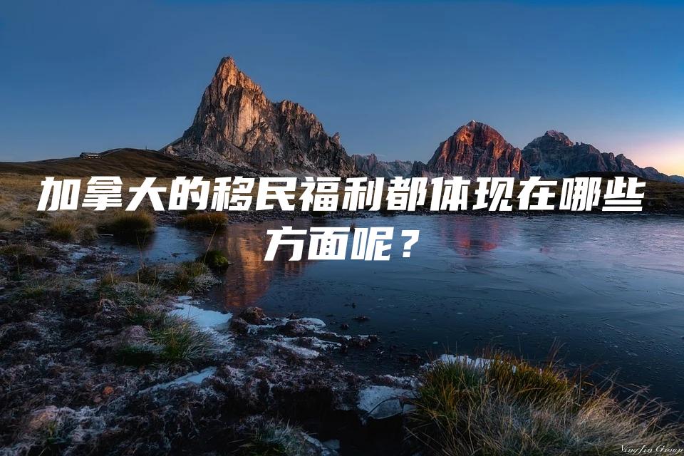 加拿大的移民福利都体现在哪些方面呢？
