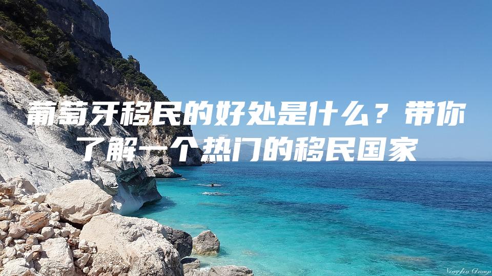 葡萄牙移民的好处是什么？带你了解一个热门的移民国家
