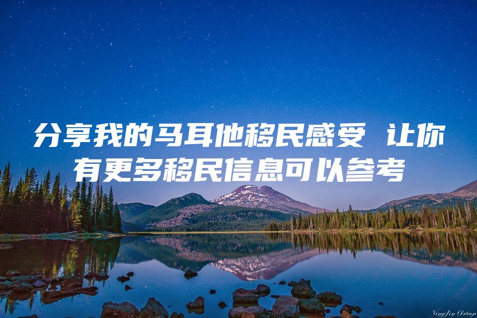 分享我的马耳他移民感受 让你有更多移民信息可以参考
