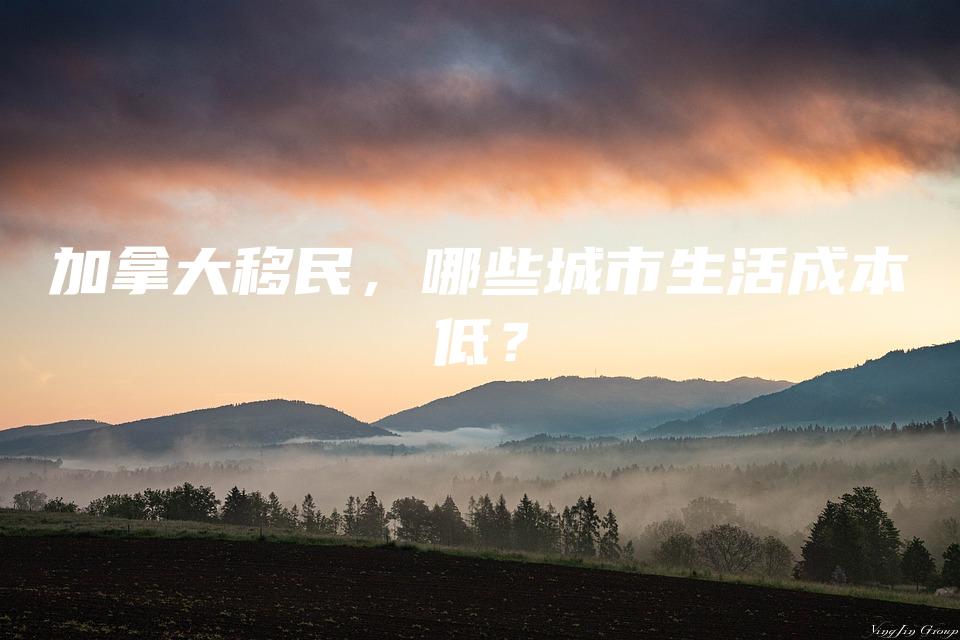 加拿大移民，哪些城市生活成本低？