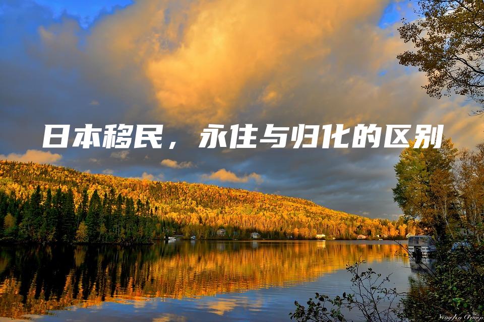 日本移民，永住与归化的区别