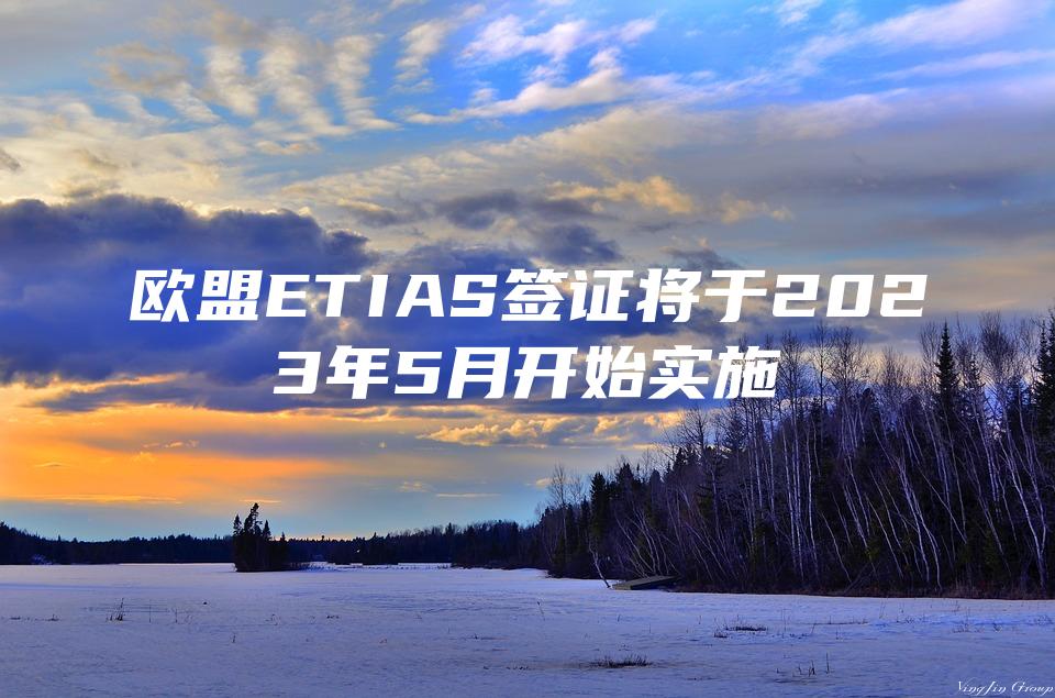欧盟ETIAS签证将于2023年5月开始实施