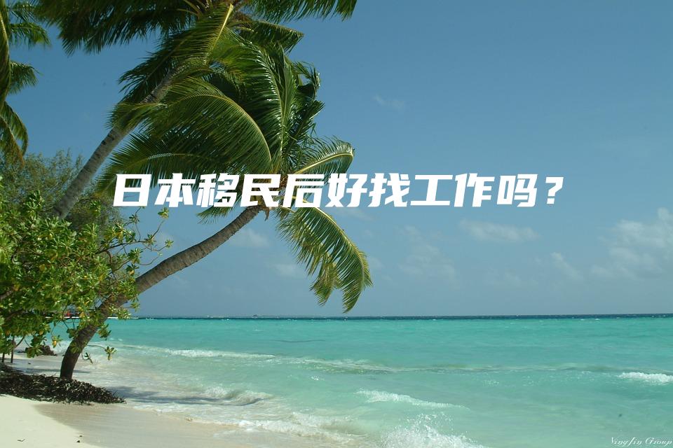 日本移民后好找工作吗？