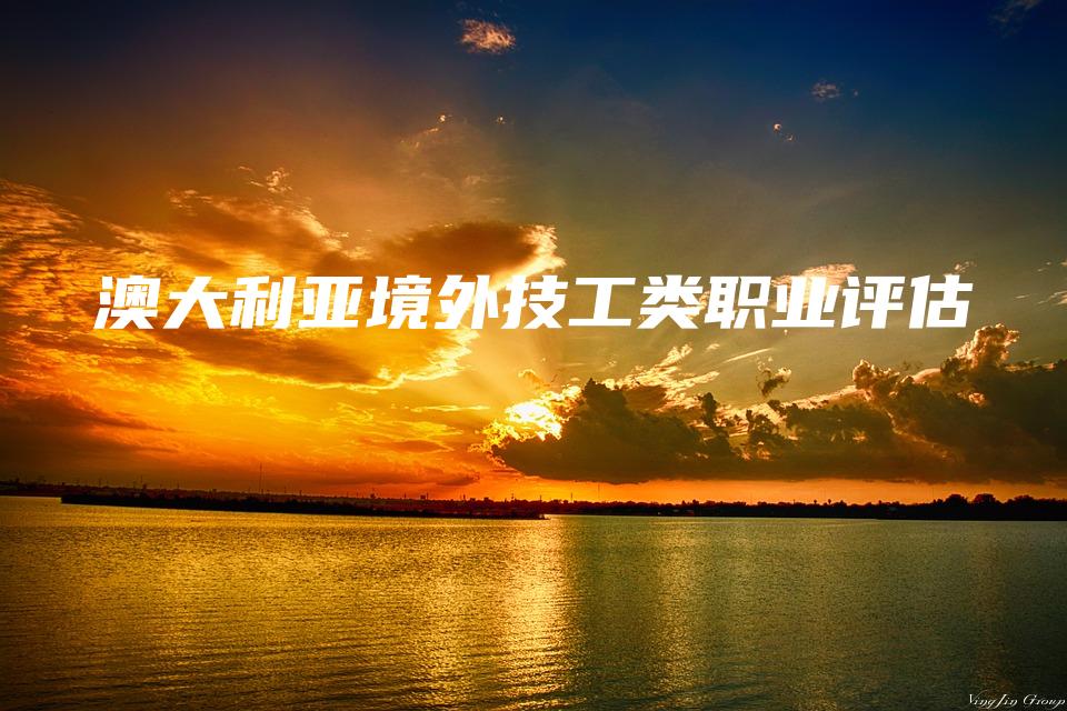 澳大利亚境外技工类职业评估