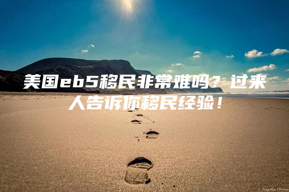美国eb5移民非常难吗？过来人告诉你移民经验！