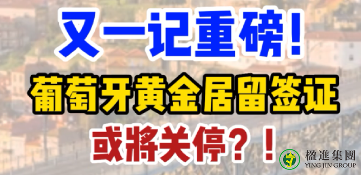 又一记重磅！葡萄牙黄金居留签证或将关停？！