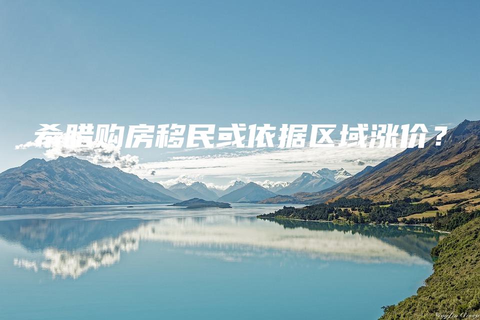 希腊购房移民或依据区域涨价？