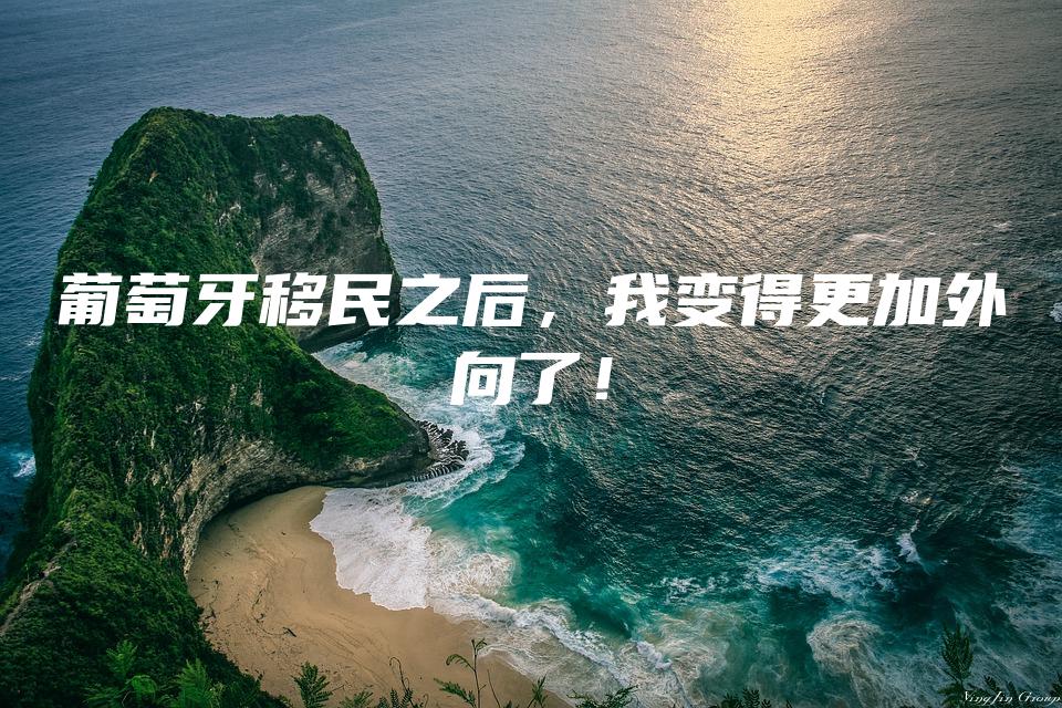 葡萄牙移民之后，我变得更加外向了！