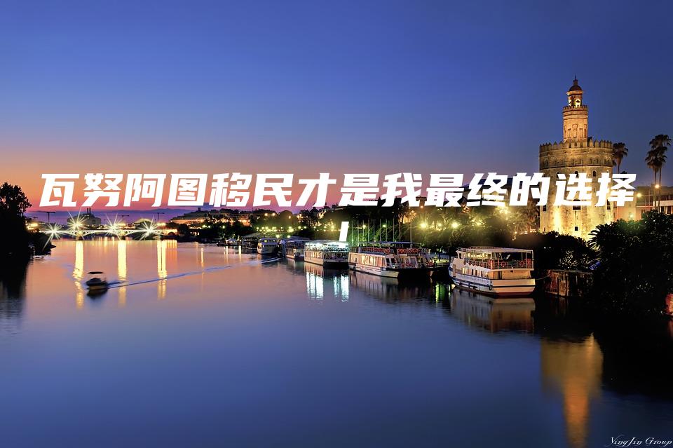 瓦努阿图移民才是我最终的选择！