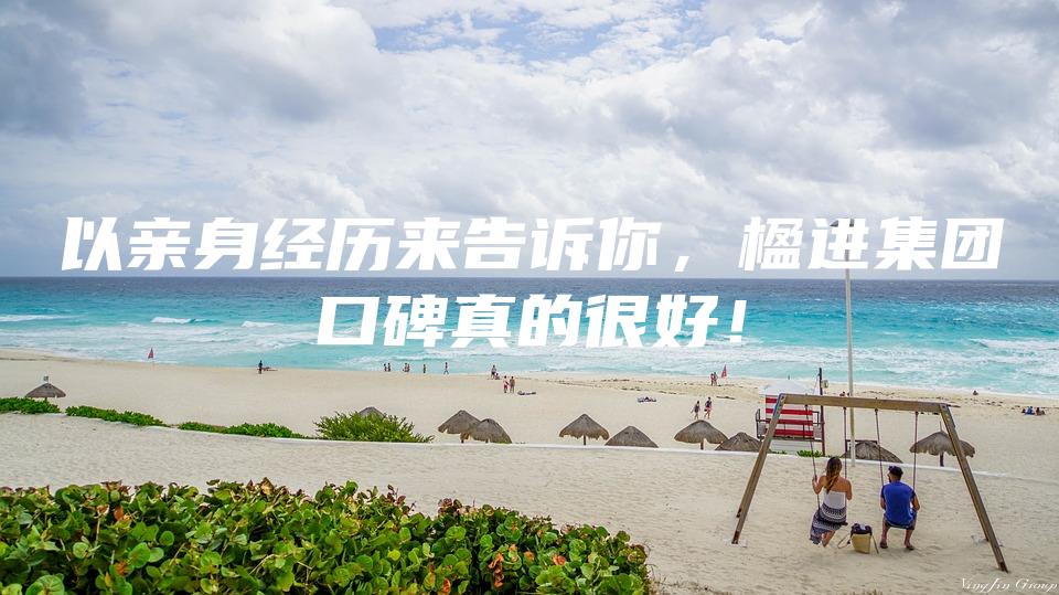 以亲身经历来告诉你，楹进集团口碑真的很好！