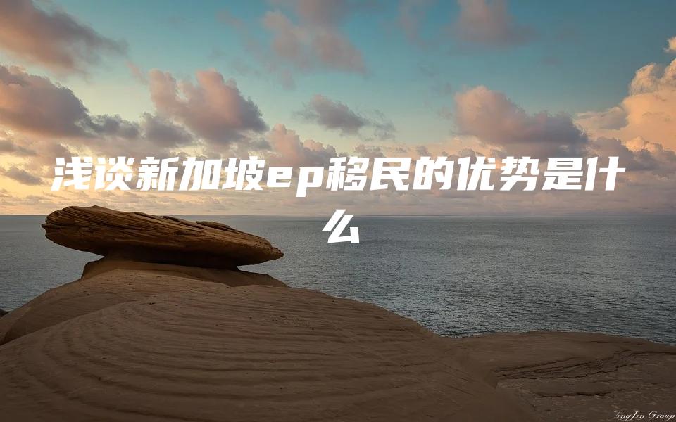 浅谈新加坡ep移民的优势是什么