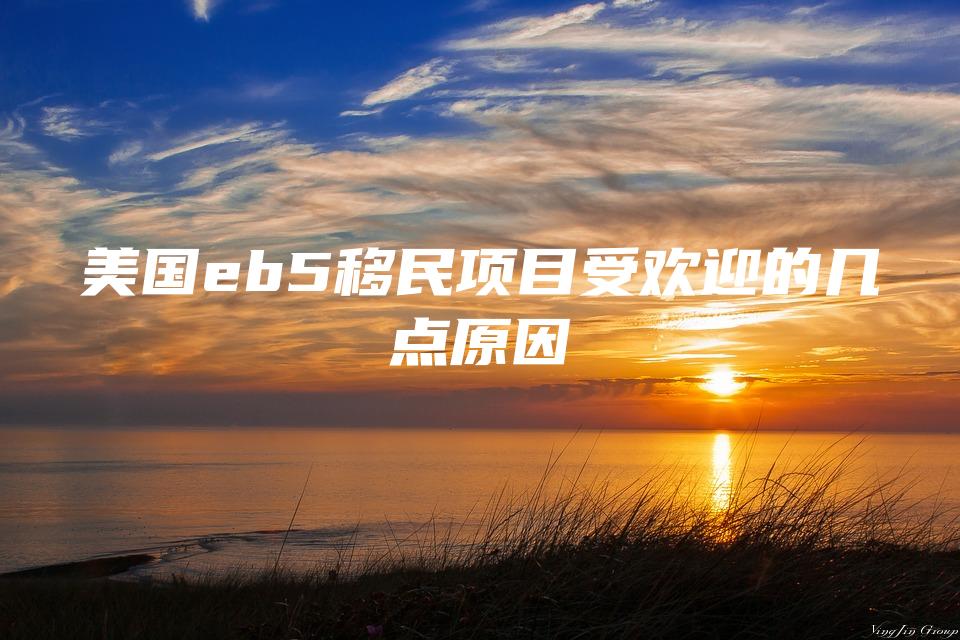 美国eb5移民项目受欢迎的几点原因