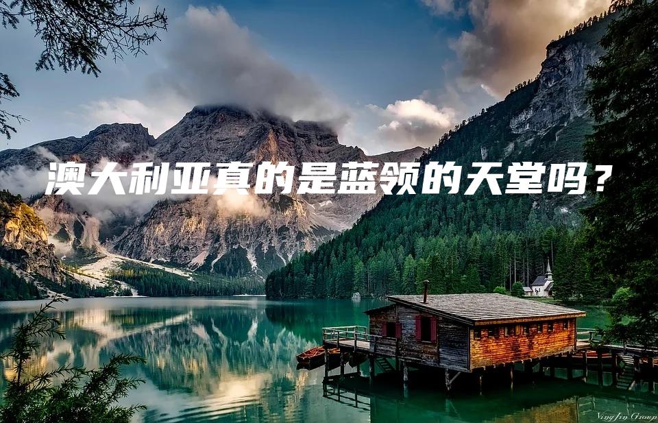 澳大利亚真的是蓝领的天堂吗？