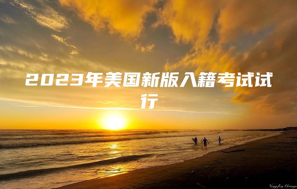 2023年美国新版入籍考试试行
