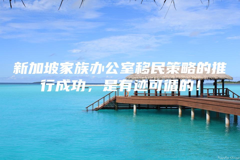 新加坡家族办公室移民策略的推行成功，是有迹可循的！