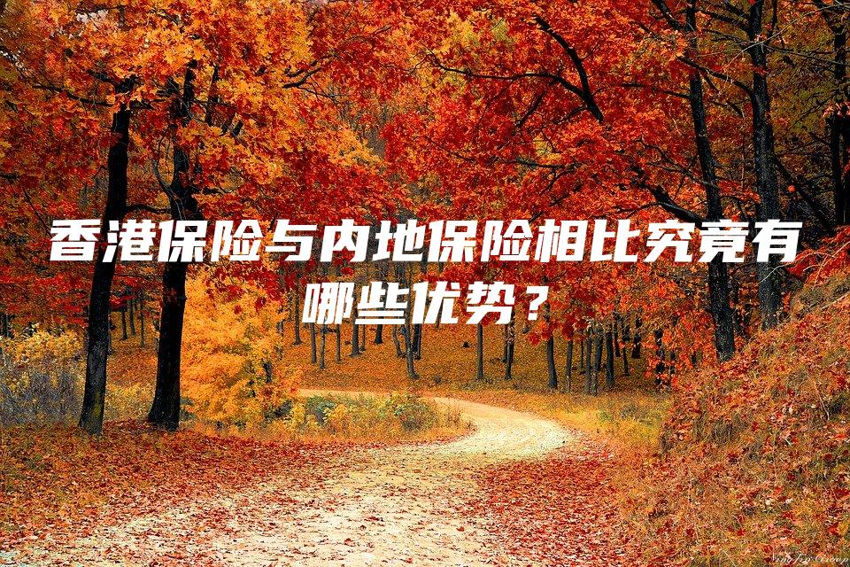 香港保险与内地保险相比究竟有哪些优势？
