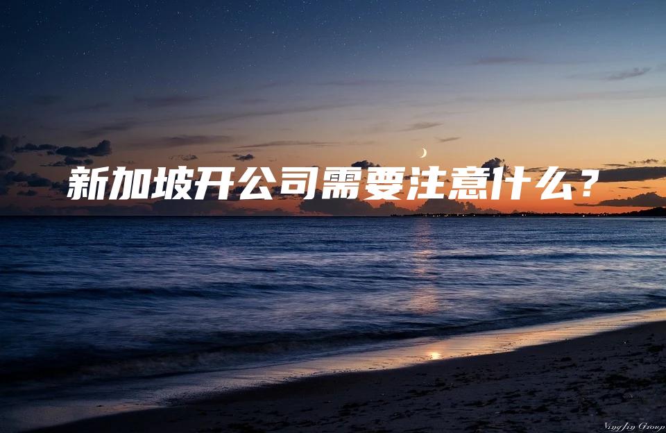 新加坡开公司需要注意什么？