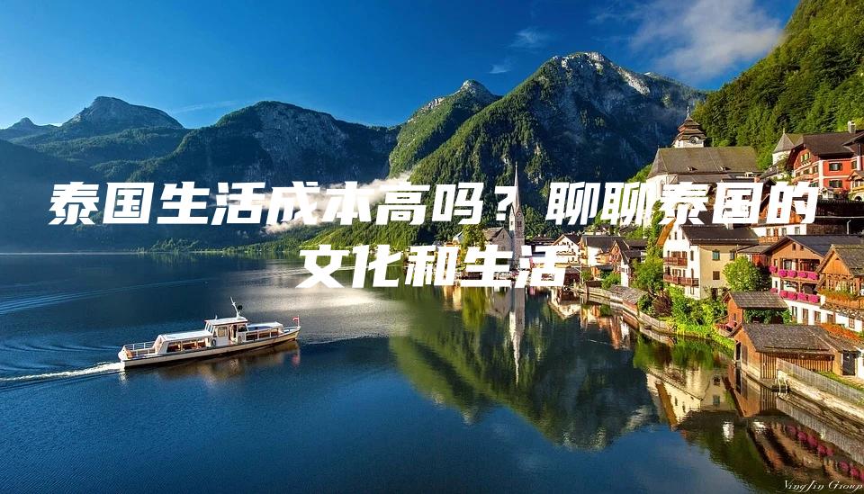 泰国生活成本高吗？聊聊泰国的文化和生活