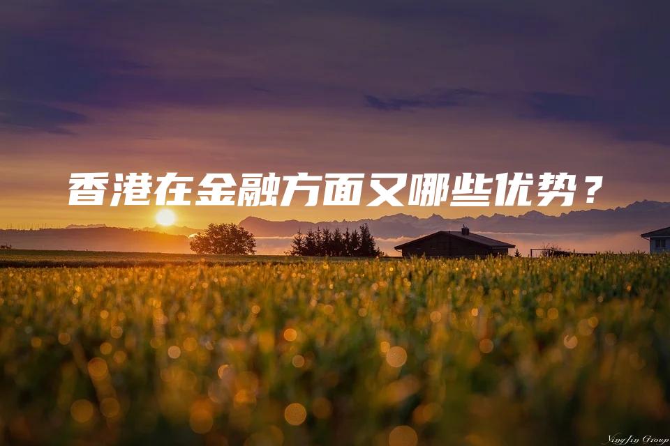 香港在金融方面哪些优势？
