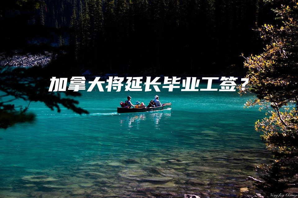 加拿大将延长毕业工签？