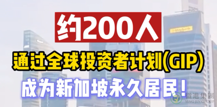 约200人通过全球投资者计划（GIP）成为新加坡永久居民！