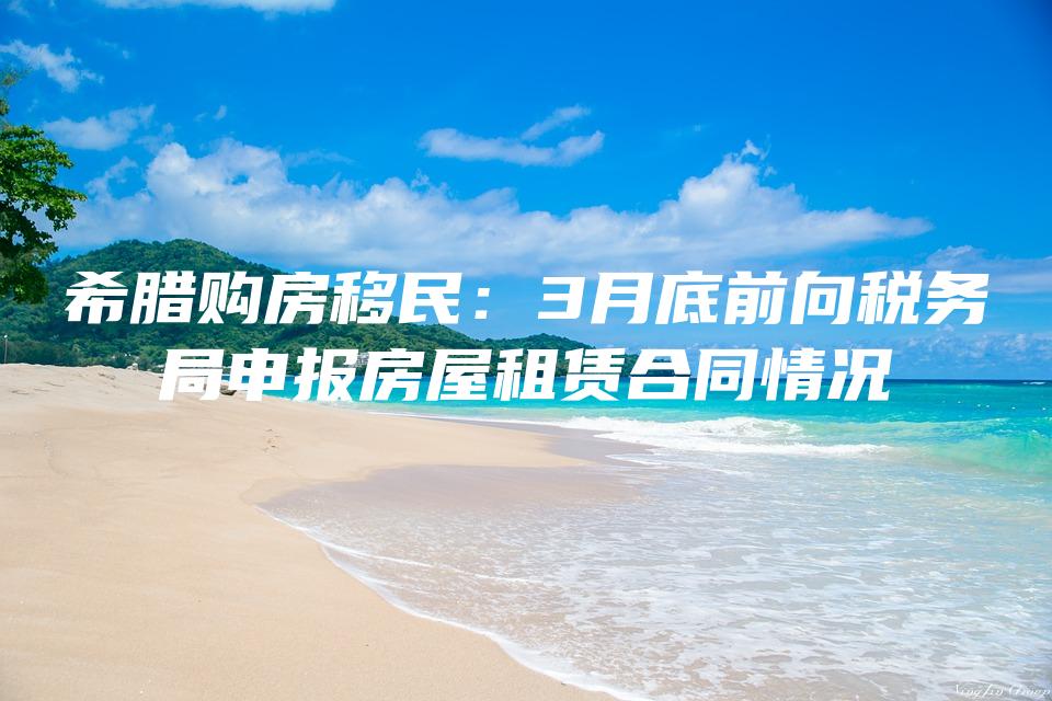 希腊购房移民：3月底前向税务局申报房屋租赁合同情况