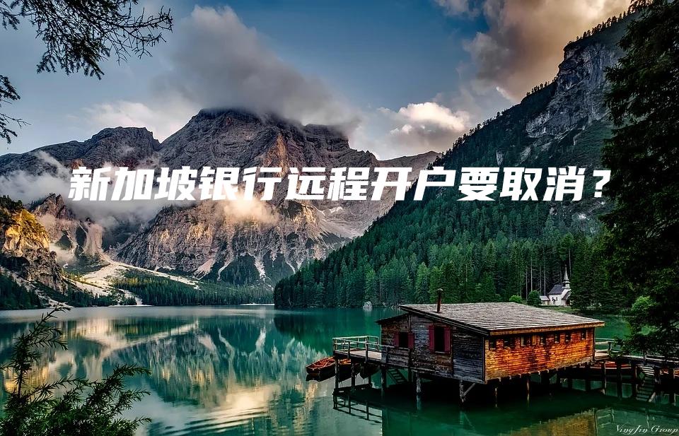 新加坡银行远程开户要取消？