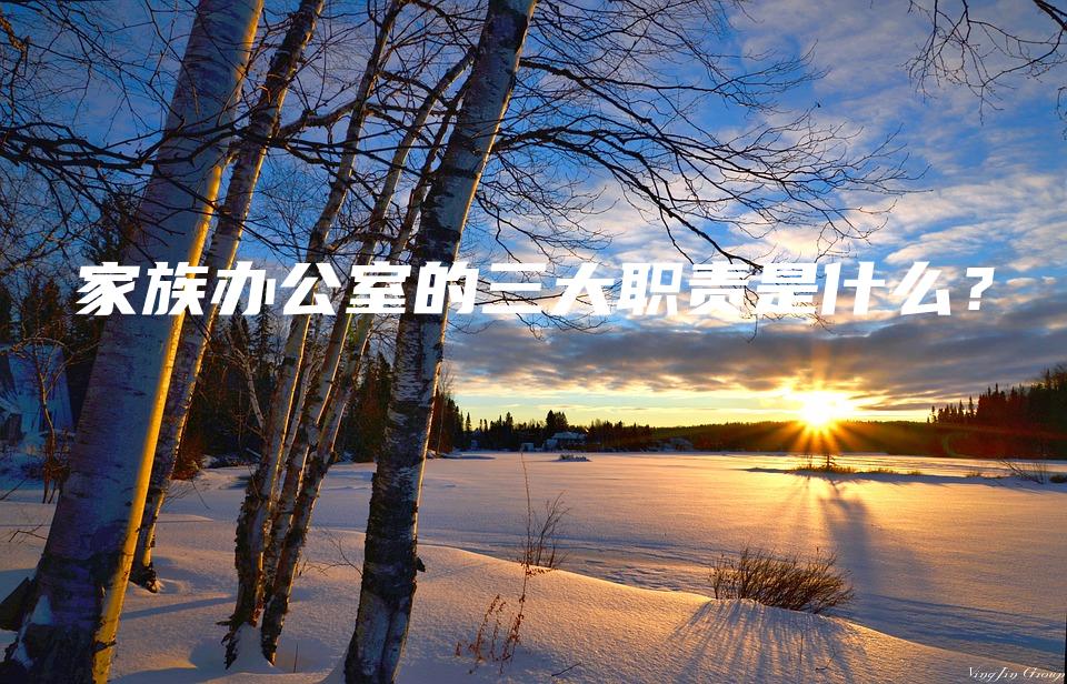 家族办公室的三大职责是什么？