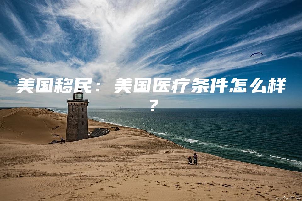 美国移民：美国医疗条件怎么样？