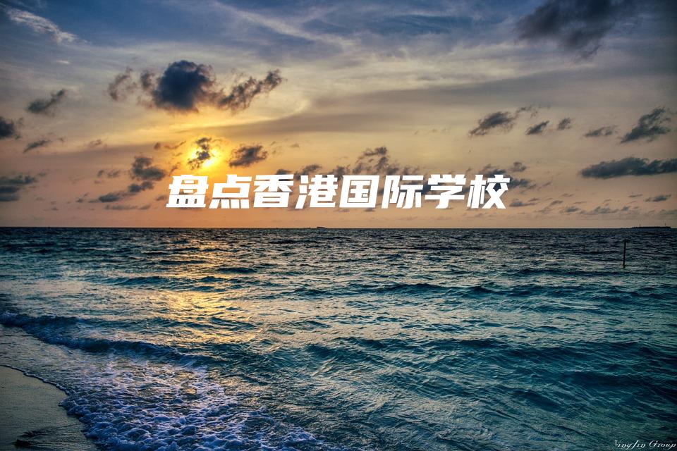 盘点香港国际学校