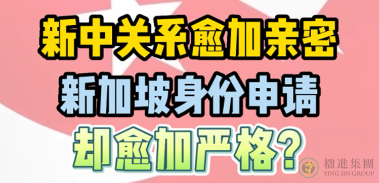 新中关系愈加亲密，新加坡身份申请却愈加严格？