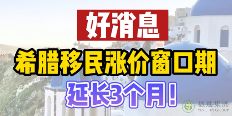 希腊移民涨价窗口期延长3个月！