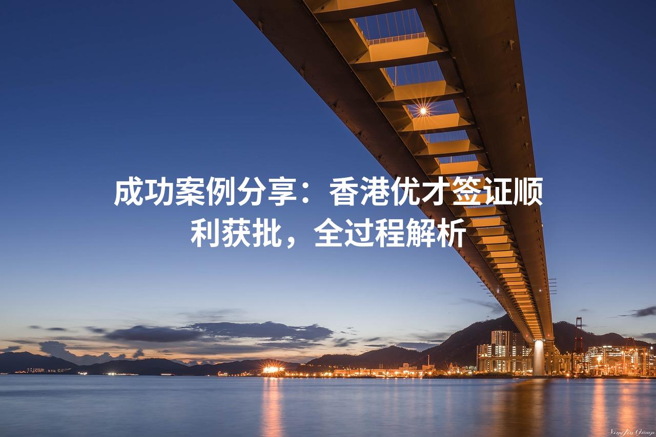 成功案例分享：香港优才签证顺利获批，全过程解析
