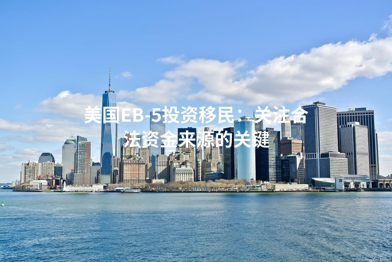 美国EB-5投资移民：关注合法资金来源的关键