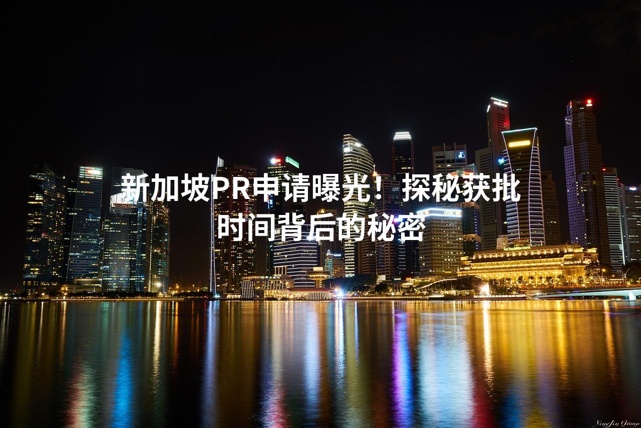 新加坡PR申请曝光！探秘获批时间背后的秘密