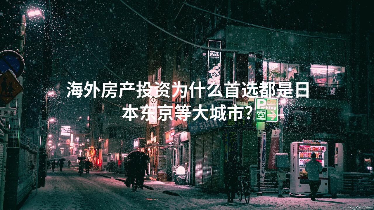 海外房产投资为什么首选都是日本东京等大城市？