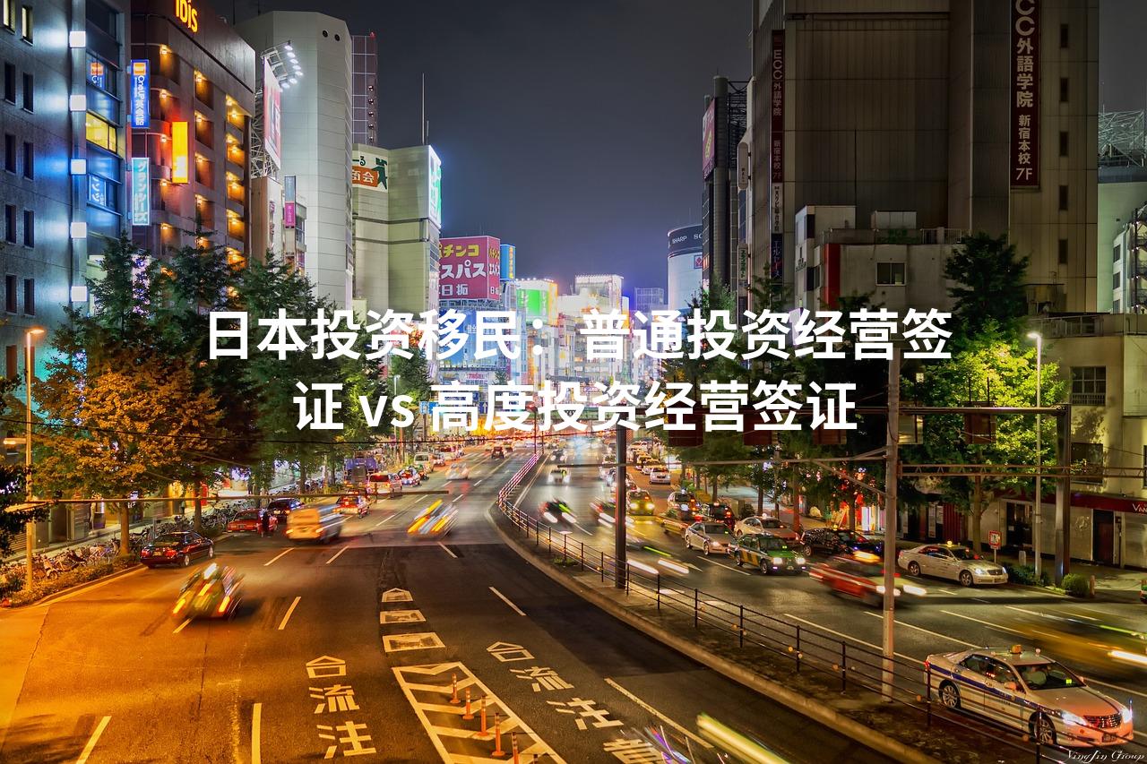 日本投资移民：普通投资经营签证 vs 高度投资经营签证