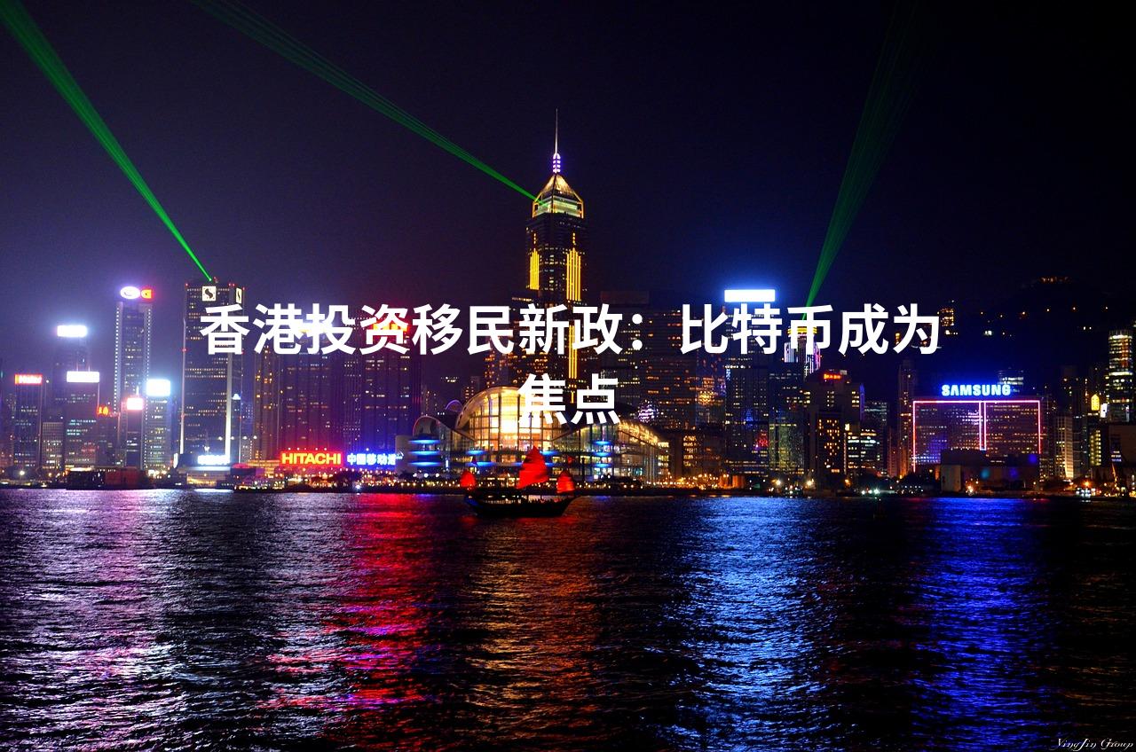 香港投资移民新政：比特币成为焦点